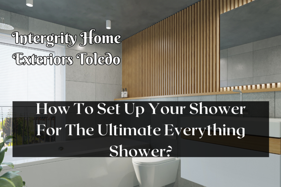 How To Set Up Your Shower For The Ultimate Everything Shower?